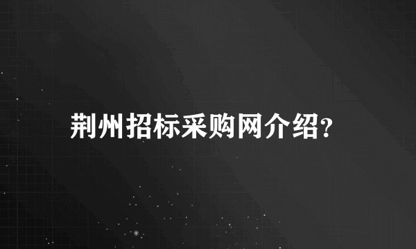 荆州招标采购网介绍？