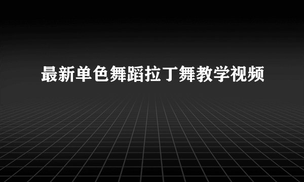 最新单色舞蹈拉丁舞教学视频