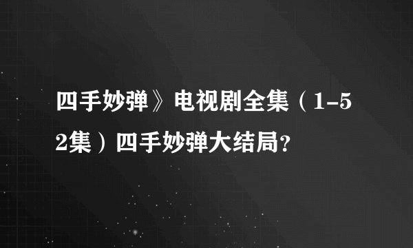 四手妙弹》电视剧全集（1-52集）四手妙弹大结局？