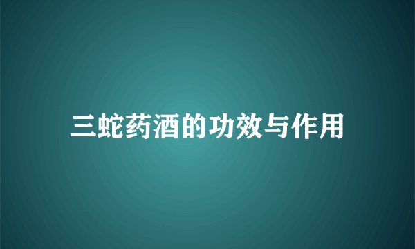 三蛇药酒的功效与作用