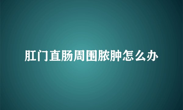 肛门直肠周围脓肿怎么办