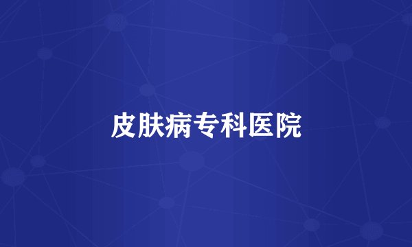 皮肤病专科医院