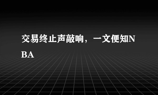 交易终止声敲响，一文便知NBA