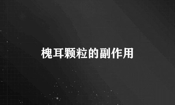 槐耳颗粒的副作用