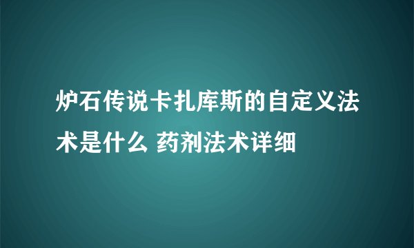 炉石传说卡扎库斯的自定义法术是什么 药剂法术详细