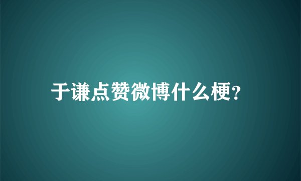 于谦点赞微博什么梗？