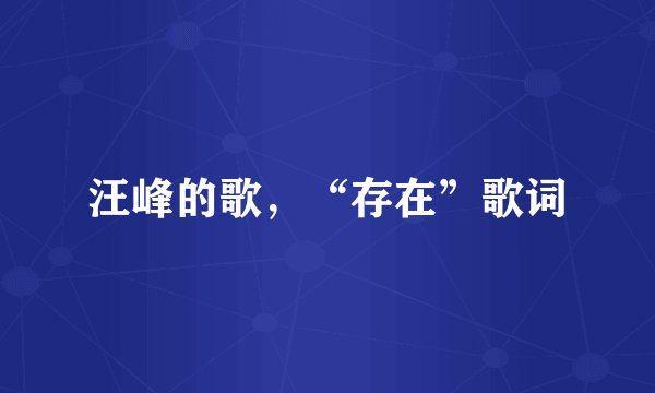 汪峰的歌，“存在”歌词
