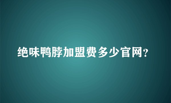 绝味鸭脖加盟费多少官网?