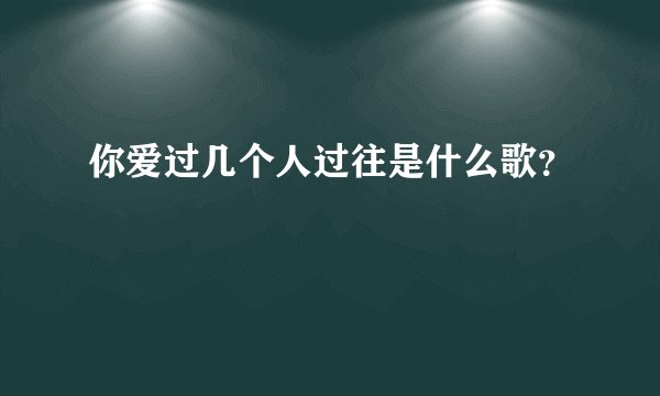 你爱过几个人过往是什么歌？