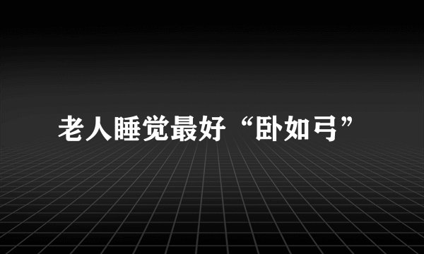 老人睡觉最好“卧如弓”