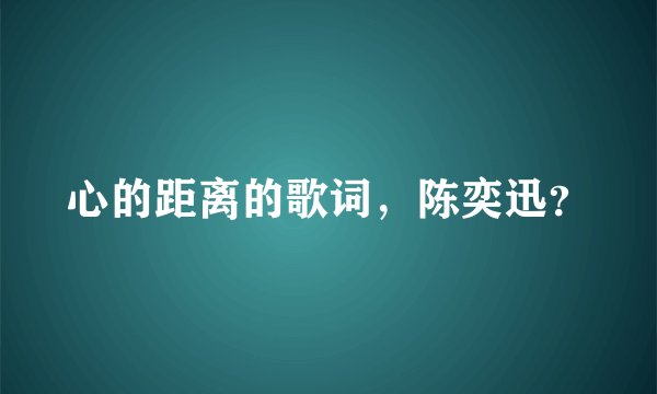 心的距离的歌词，陈奕迅？