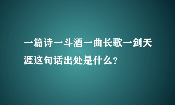 一篇诗一斗酒一曲长歌一剑天涯这句话出处是什么？