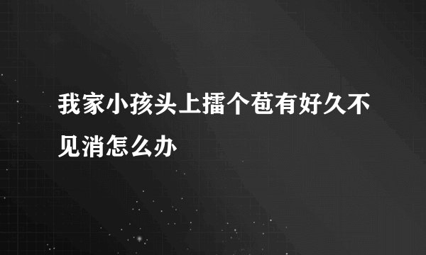 我家小孩头上擂个苞有好久不见消怎么办