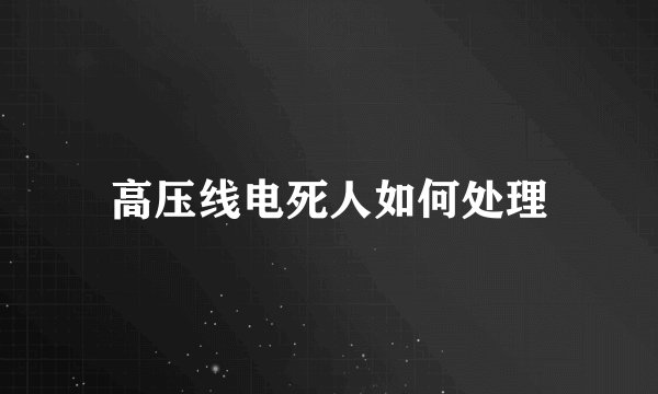 高压线电死人如何处理