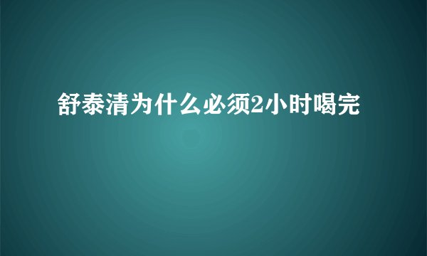 舒泰清为什么必须2小时喝完