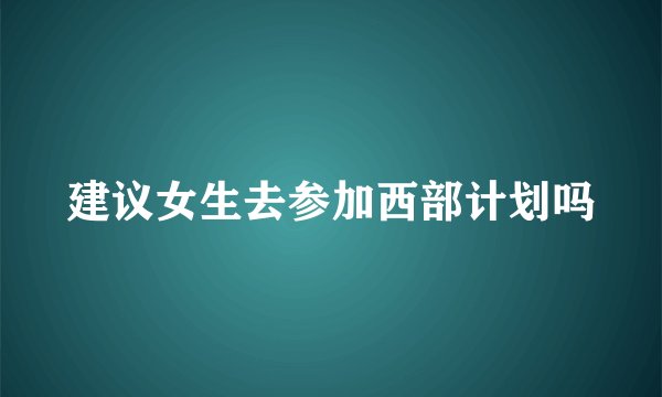 建议女生去参加西部计划吗