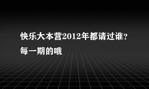 快乐大本营2012年都请过谁?每一期的哦