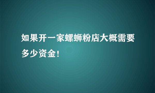 如果开一家螺蛳粉店大概需要多少资金！