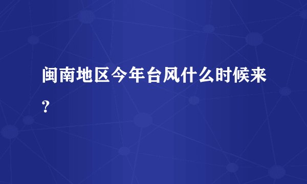 闽南地区今年台风什么时候来？