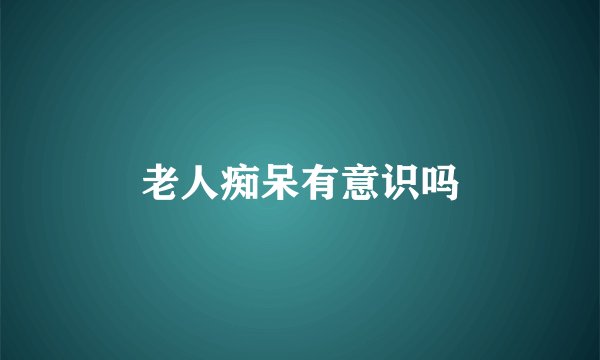 老人痴呆有意识吗