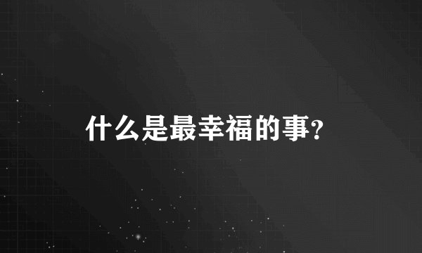 什么是最幸福的事？