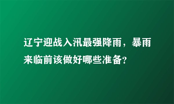 辽宁迎战入汛最强降雨，暴雨来临前该做好哪些准备？