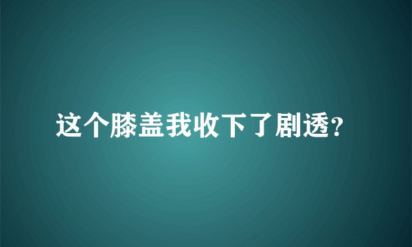 这个膝盖我收下了剧透？