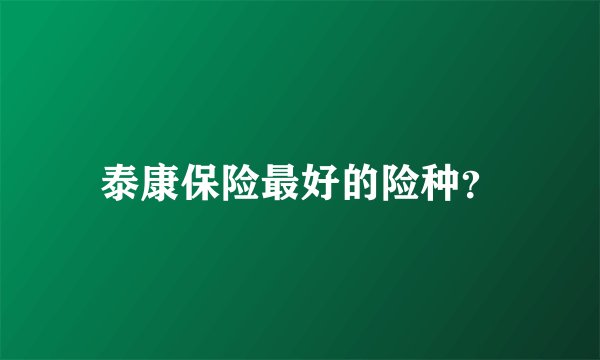 泰康保险最好的险种？