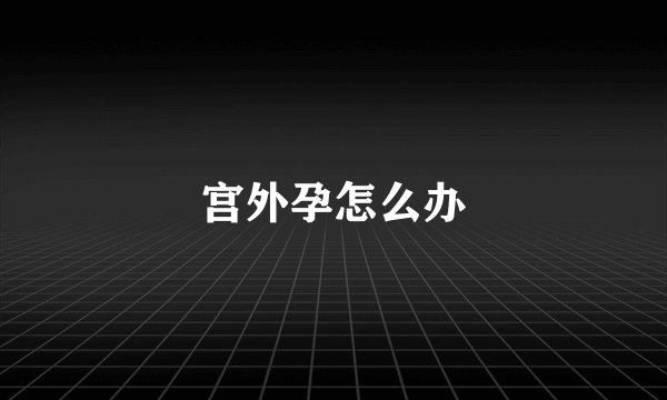 宫外孕怎么办