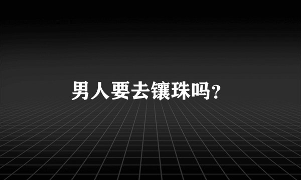 男人要去镶珠吗？