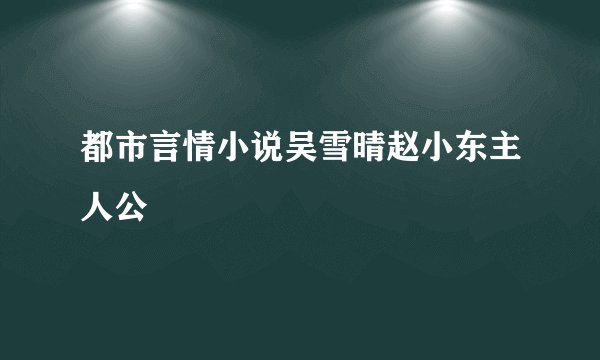 都市言情小说吴雪晴赵小东主人公