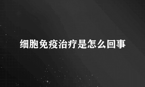 细胞免疫治疗是怎么回事