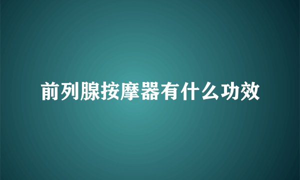 前列腺按摩器有什么功效