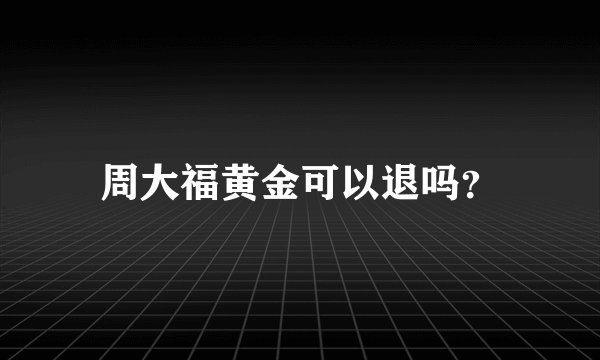周大福黄金可以退吗？