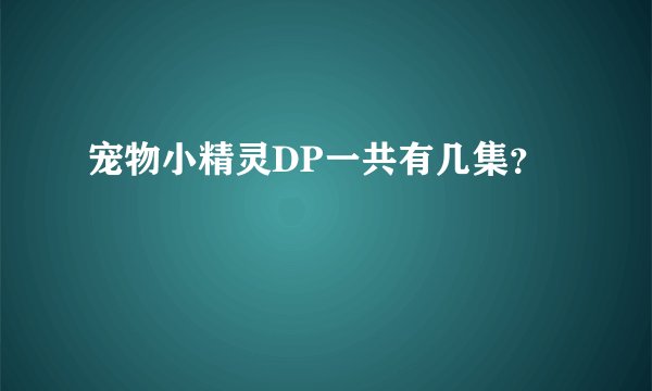 宠物小精灵DP一共有几集？