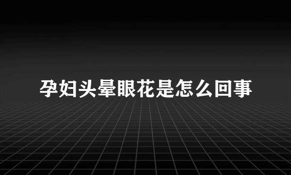 孕妇头晕眼花是怎么回事