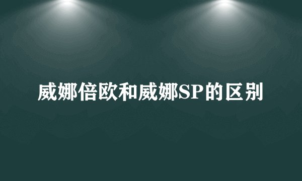 威娜倍欧和威娜SP的区别
