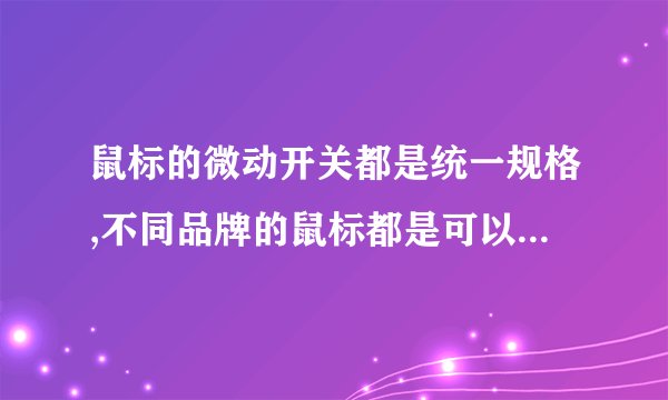 鼠标的微动开关都是统一规格,不同品牌的鼠标都是可以用一个品牌型号的微动开关吗?