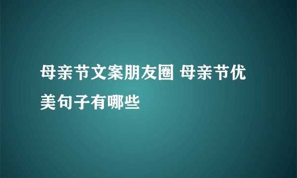 母亲节文案朋友圈 母亲节优美句子有哪些
