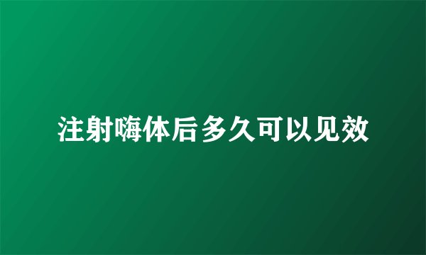 注射嗨体后多久可以见效