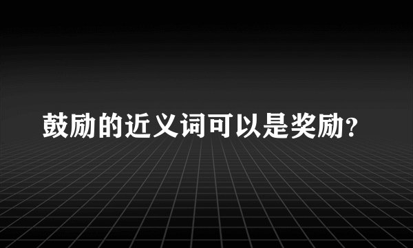 鼓励的近义词可以是奖励？