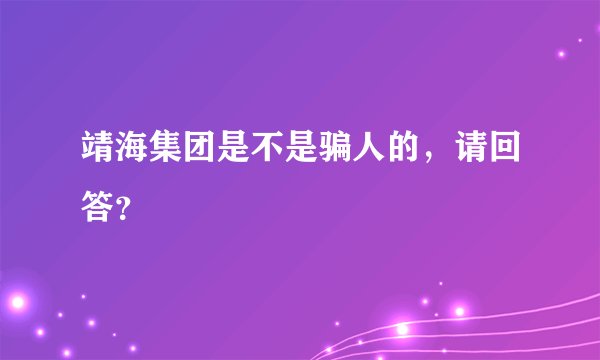 靖海集团是不是骗人的，请回答？
