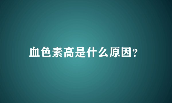 血色素高是什么原因?