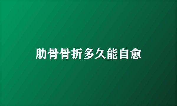 肋骨骨折多久能自愈