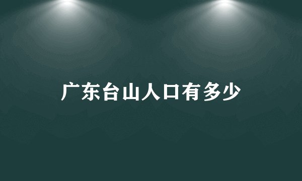 广东台山人口有多少