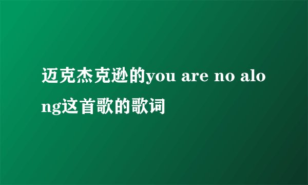 迈克杰克逊的you are no along这首歌的歌词