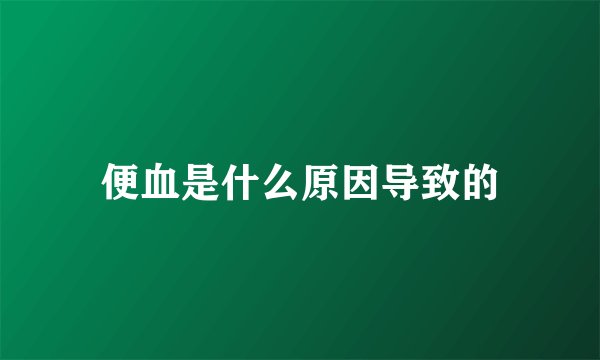 便血是什么原因导致的