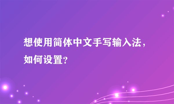 想使用简体中文手写输入法，如何设置？