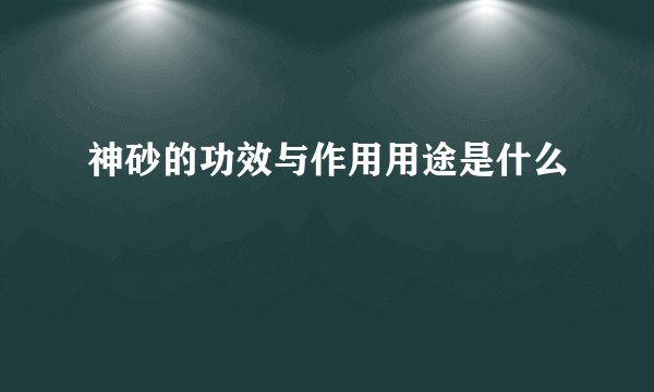 神砂的功效与作用用途是什么