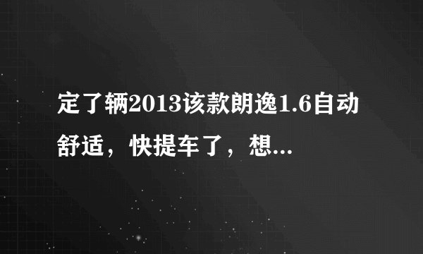 定了辆2013该款朗逸1.6自动舒适，快提车了，想问问提车注意事项